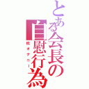 とある会長の自慰行為（枕オナニー）