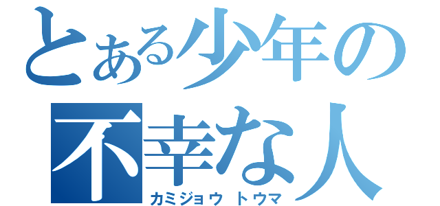 とある少年の不幸な人生（カミジョウ　トウマ）