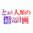 とある人類の補完計画（）