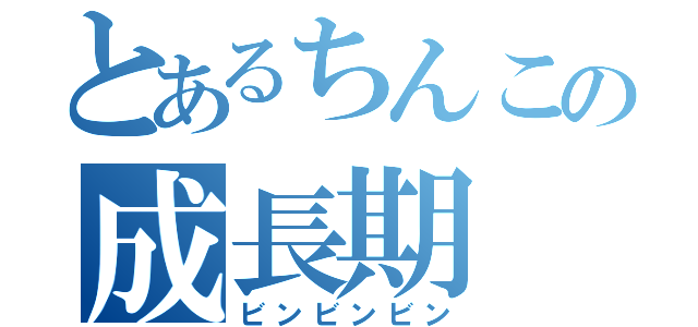 とあるちんこの成長期（ビンビンビン）