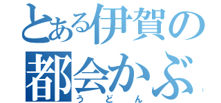 とある伊賀の都会かぶれ（うどん）