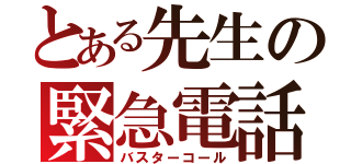 とある先生の緊急電話（バスターコール）