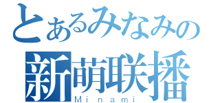 とあるみなみの新萌联播（Ｍｉｎａｍｉ）