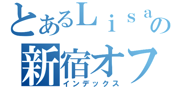 とあるＬｉｓａＬｉｓａの新宿オフ（インデックス）