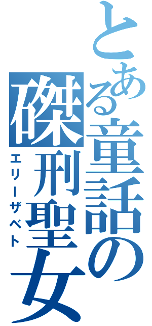 とある童話の磔刑聖女（エリーザベト）