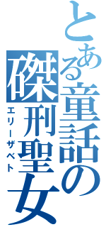 とある童話の磔刑聖女（エリーザベト）