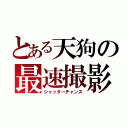 とある天狗の最速撮影（シャッターチャンス）