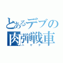 とあるデブの肉弾戦車（ハヤテ）