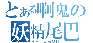 とある啊鬼の妖精尾巴（ＲＡＩＬＧＵＮ）