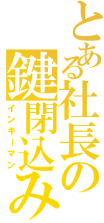 とある社長の鍵閉込み（インキーマン）