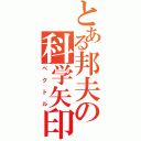 とある邦夫の科学矢印（ベクトル）