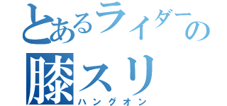 とあるライダーの膝スリ（ハングオン）