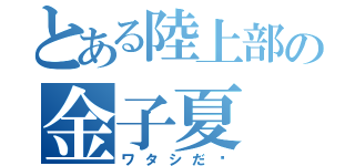 とある陸上部の金子夏（ワタシだ❗）