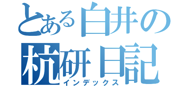 とある白井の杭研日記（インデックス）