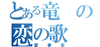 とある竜の恋の歌（愛奏歌）