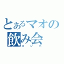 とあるマオの飲み会（コンパ）