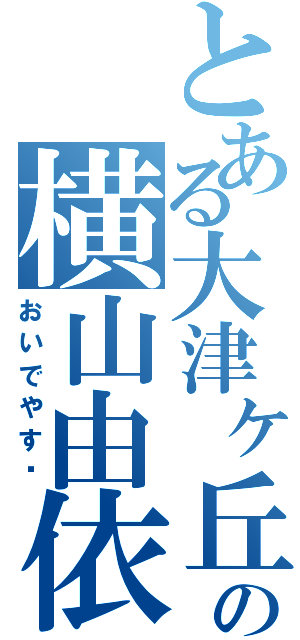 とある大津ヶ丘の横山由依（おいでやす〜）