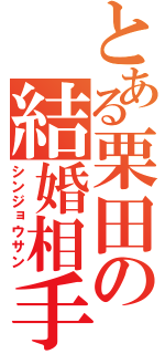 とある栗田の結婚相手（シンジョウサン）