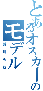 とあるオスカーのモデル（城川もね）