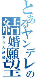 とあるヤンデレの結婚願望（兄さん結婚）