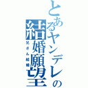 とあるヤンデレの結婚願望（兄さん結婚）