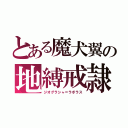 とある魔犬翼の地縛戒隷　カークリノラース、カーシモラル（ジオグラシャ＝ラボラス）