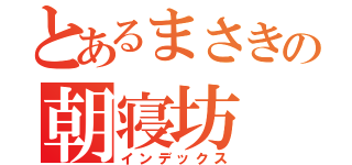 とあるまさきの朝寝坊（インデックス）