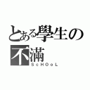 とある學生の不滿（ＳｃＨＯｏＬ）