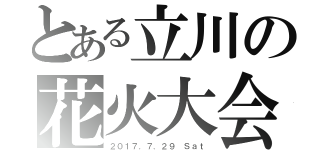 とある立川の花火大会（２０１７．７．２９ Ｓａｔ）