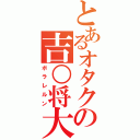 とあるオタクの吉○将大（ボラレルン）