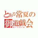 とある常夏の御遊戯会（カーニヴァル）