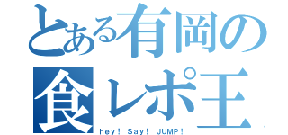 とある有岡の食レポ王（ｈｅｙ！ Ｓａｙ！ ＪＵＭＰ！）