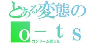 とある変態のｏ－ｔｓｕ ｔａｋｅｒｕ（コンドーム買うな）