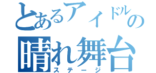 とあるアイドルの晴れ舞台（ステージ）