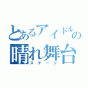 とあるアイドルの晴れ舞台（ステージ）