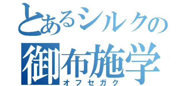 とあるシルクの御布施学（オフセガク）