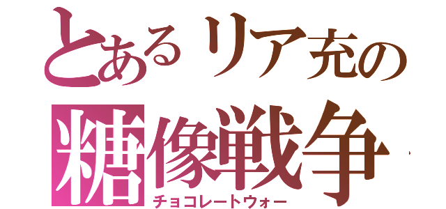 とあるリア充の糖像戦争（チョコレートウォー）