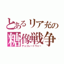 とあるリア充の糖像戦争（チョコレートウォー）