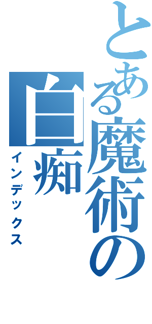 とある魔術の白痴Ⅱ（インデックス）