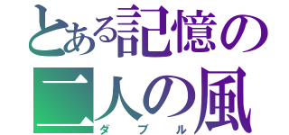 とある記憶の二人の風（ダブル）