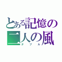 とある記憶の二人の風（ダブル）