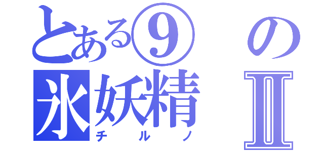 とある⑨の氷妖精Ⅱ（チルノ）