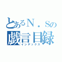 とあるＮ．Ｓの戯言目録（インデックス）