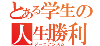 とある学生の人生勝利（ジーニアシズム）