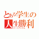 とある学生の人生勝利（ジーニアシズム）