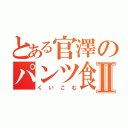 とある官澤のパンツ食い込むⅡ（くいこむ）