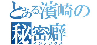 とある濱崎の秘密癖（インデックス）