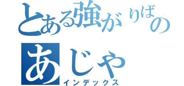 とある強がりばかりのあじゃ（インデックス）