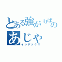 とある強がりばかりのあじゃ（インデックス）