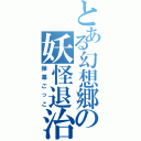 とある幻想郷の妖怪退治（弾幕ごっこ）